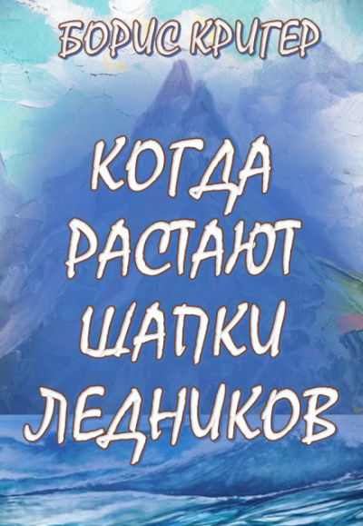 Когда растают шапки ледников - Борис Кригер - Аудиокниги слушать онлайн бесплатно без регистрации | электронная библиотека knigi-audio.info