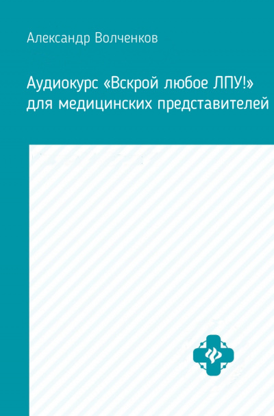 Аудиокурс «Вскрой любое ЛПУ!» для медицинских представителей - Александр Волченков - Аудиокниги слушать онлайн бесплатно без регистрации | электронная библиотека knigi-audio.info