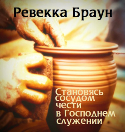 Становясь сосудом чести в господнем служении - Ревекка Браун - Аудиокниги слушать онлайн бесплатно без регистрации | электронная библиотека knigi-audio.info