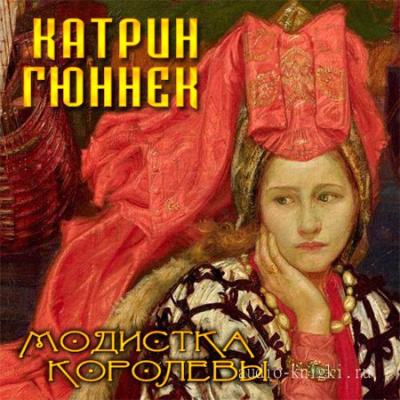 Модистка королевы - Катрин Гюннек - Аудиокниги слушать онлайн бесплатно без регистрации | электронная библиотека knigi-audio.info