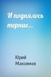 И поднялось терние - Юрий Максимов - Аудиокниги слушать онлайн бесплатно без регистрации | электронная библиотека knigi-audio.info