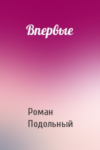 Впервые - Роман Подольный - Аудиокниги слушать онлайн бесплатно без регистрации | электронная библиотека knigi-audio.info
