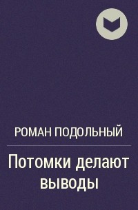 Потомки делают выводы - Роман Подольный - Аудиокниги слушать онлайн бесплатно без регистрации | электронная библиотека knigi-audio.info