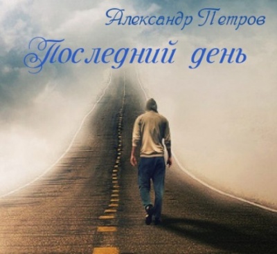 Последний день - Александр Петров - Аудиокниги слушать онлайн бесплатно без регистрации | электронная библиотека knigi-audio.info