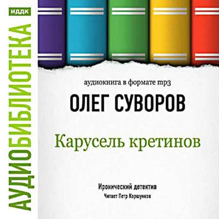 Карусель Кретинов - Олег Суворов - Аудиокниги слушать онлайн бесплатно без регистрации | электронная библиотека knigi-audio.info