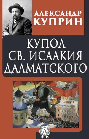 Купол Святого Исаакия Далматского - Александр Куприн - Аудиокниги слушать онлайн бесплатно без регистрации | электронная библиотека knigi-audio.info