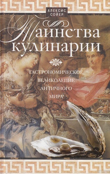 Таинства кулинарии. Гастрономическое великолепие Античного мира - Алексис Бенуа Сойер - Аудиокниги слушать онлайн бесплатно без регистрации | электронная библиотека knigi-audio.info