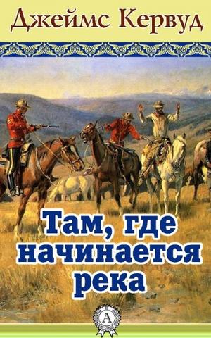 Там, где начинается река - Джеймс Кервуд - Аудиокниги слушать онлайн бесплатно без регистрации | электронная библиотека knigi-audio.info