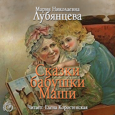 Сказки бабушки Маши - Мария Лубянцева - Аудиокниги слушать онлайн бесплатно без регистрации | электронная библиотека knigi-audio.info