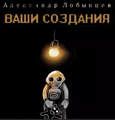 Ваши создания - Александр Лобынцев - Аудиокниги слушать онлайн бесплатно без регистрации | электронная библиотека knigi-audio.info