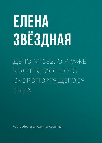Дело № 582. О краже коллекционного скоропортящегося сыра - Елена Звёздная - Аудиокниги слушать онлайн бесплатно без регистрации | электронная библиотека knigi-audio.info