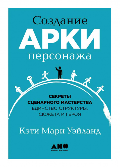 Создание арки персонажа. Секреты сценарного мастерства: единство структуры, сюжета и героя - Кэти Уэйланд - Аудиокниги слушать онлайн бесплатно без регистрации | электронная библиотека knigi-audio.info