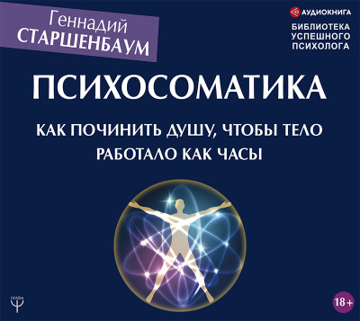 Психосоматика. Как починить душу, чтобы тело работало как часы - Старшенбаум Геннадий - Аудиокниги слушать онлайн бесплатно без регистрации | электронная библиотека knigi-audio.info