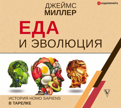 Еда и эволюция: история Homo Sapiens в тарелке - Миллер Джеймс - Аудиокниги слушать онлайн бесплатно без регистрации | электронная библиотека knigi-audio.info