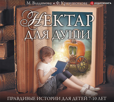 Нектар для души. Правдивые истории для детей 7-10 лет - Владимова Марина, Кривушенкова Фарида - Аудиокниги слушать онлайн бесплатно без регистрации | электронная библиотека knigi-audio.info
