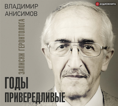 Годы привередливые. Записки геронтолога - Анисимов Владимир - Аудиокниги слушать онлайн бесплатно без регистрации | электронная библиотека knigi-audio.info