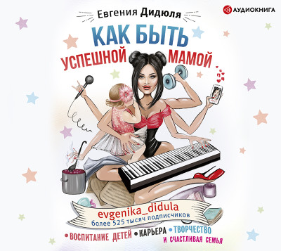 Как быть успешной мамой: воспитание детей, карьера, творчество и счастливая семья - Дидюля Евгения - Аудиокниги слушать онлайн бесплатно без регистрации | электронная библиотека knigi-audio.info