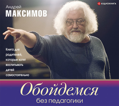 Обойдемся без педагогики. Книга для родителей, которые хотят воспитывать детей самостоятельно - Максимов Андрей - Аудиокниги слушать онлайн бесплатно без регистрации | электронная библиотека knigi-audio.info