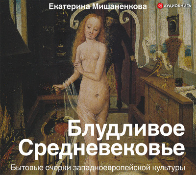 Блудливое Средневековье. Бытовые очерки западноевропейской культуры - Мишаненкова Екатерина - Аудиокниги слушать онлайн бесплатно без регистрации | электронная библиотека knigi-audio.info