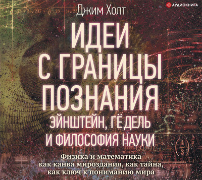 Идеи с границы познания. Эйнштейн, Гёдель и философия науки - Холт Джим - Аудиокниги слушать онлайн бесплатно без регистрации | электронная библиотека knigi-audio.info