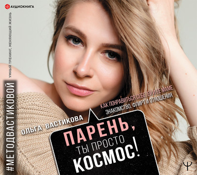 Парень, ты просто Космос! Как понравиться себе, ей и ее маме. Знакомство, флирт и отношения #МетодВастиковой - Вастикова Ольга - Аудиокниги слушать онлайн бесплатно без регистрации | электронная библиотека knigi-audio.info