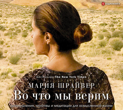 Во что мы верим: размышления, молитвы и медитации для осмысленной жизни - Шрайвер Мария - Аудиокниги слушать онлайн бесплатно без регистрации | электронная библиотека knigi-audio.info