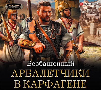 Арбалетчики в Карфагене - Безбашенный - Аудиокниги слушать онлайн бесплатно без регистрации | электронная библиотека knigi-audio.info