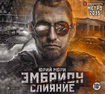 Метро 2035: Эмбрион. Слияние - Мори Юрий - Аудиокниги слушать онлайн бесплатно без регистрации | электронная библиотека knigi-audio.info