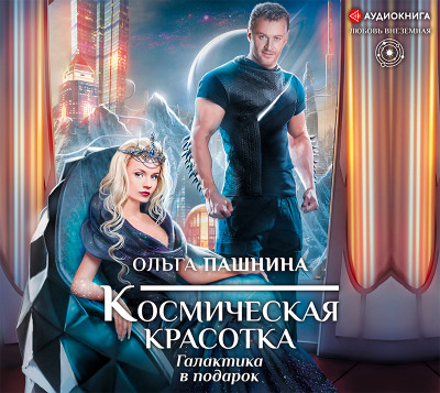 Космическая красотка. Галактика в подарок - Пашнина Ольга - Аудиокниги слушать онлайн бесплатно без регистрации | электронная библиотека knigi-audio.info