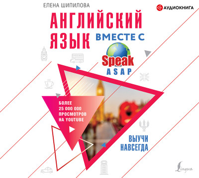 Английский язык вместе с SpeakASAP. Выучи навсегда - Шипилова Елена - Аудиокниги слушать онлайн бесплатно без регистрации | электронная библиотека knigi-audio.info