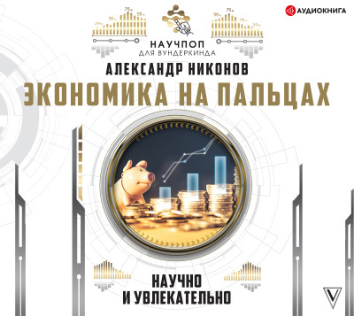 Экономика на пальцах: научно и увлекательно - Никонов Александр - Аудиокниги слушать онлайн бесплатно без регистрации | электронная библиотека knigi-audio.info