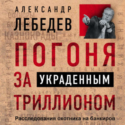 Погоня за украденным триллионом. Расследования охотника на банкиров - Лебедев Александр - Аудиокниги слушать онлайн бесплатно без регистрации | электронная библиотека knigi-audio.info