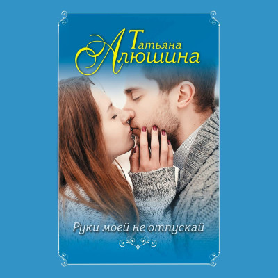Руки моей не отпускай - Алюшина Татьяна - Аудиокниги слушать онлайн бесплатно без регистрации | электронная библиотека knigi-audio.info