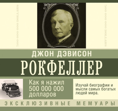 Как я нажил 500 000 000 долларов. Мемуары миллиардера - Рокфеллер Джон Дэвисон - Аудиокниги слушать онлайн бесплатно без регистрации | электронная библиотека knigi-audio.info