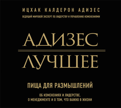 Адизес. Лучшее. Пища для размышлений. Об изменениях и лидерстве, о менеджменте и о том, что важно в жизни - Калдерон Адизес И. - Аудиокниги слушать онлайн бесплатно без регистрации | электронная библиотека knigi-audio.info