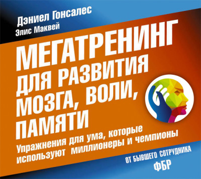 Мегатренинг для развития мозга, воли, памяти. Упражнения для ума, которые используют миллионеры и чемпионы - Гонсалес Дэниел, Маквей Элис - Аудиокниги слушать онлайн бесплатно без регистрации | электронная библиотека knigi-audio.info
