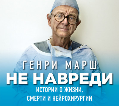 Не навреди. Истории о жизни, смерти и нейрохирургии - Марш Генри - Аудиокниги слушать онлайн бесплатно без регистрации | электронная библиотека knigi-audio.info