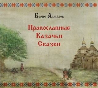 Православные казачьи сказки - Алмазов Борис - Аудиокниги слушать онлайн бесплатно без регистрации | электронная библиотека knigi-audio.info