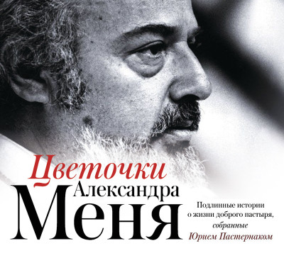 Цветочки Александра Меня. Подлинные истории о жизни доброго пастыря, собранные Юрием Пастернаком - Пастернак Юрий - Аудиокниги слушать онлайн бесплатно без регистрации | электронная библиотека knigi-audio.info