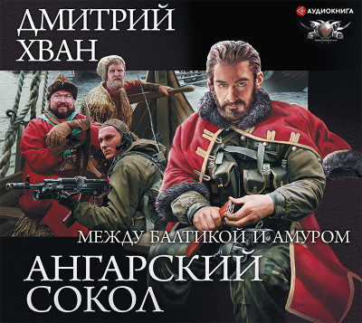 Ангарский Сокол. Между Балтикой и Амуром - Хван Дмитрий - Аудиокниги слушать онлайн бесплатно без регистрации | электронная библиотека knigi-audio.info