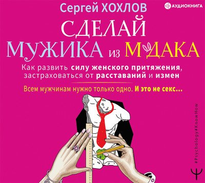 Сделай мужика из м*дака. Как развить силу женского притяжения, застраховаться от расставаний и измен. Всем мужчинам нужно только одно. И это не секс… - Хохлов Сергей - Аудиокниги слушать онлайн бесплатно без регистрации | электронная библиотека knigi-audio.info