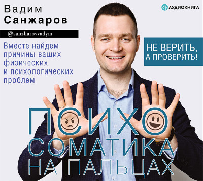 Психосоматика на пальцах. Не верить, а проверить! - Санжаров Вадим - Аудиокниги слушать онлайн бесплатно без регистрации | электронная библиотека knigi-audio.info