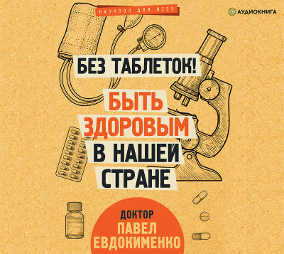 Без таблеток! Быть здоровым в нашей стране - Евдокименко Павел - Аудиокниги слушать онлайн бесплатно без регистрации | электронная библиотека knigi-audio.info