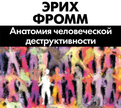 Анатомия человеческой деструктивности - Фромм Эрих - Аудиокниги слушать онлайн бесплатно без регистрации | электронная библиотека knigi-audio.info