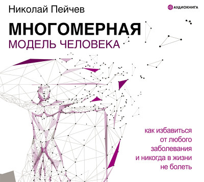 Многомерная модель человека. Обновленное и дополненное издание - Пейчев Николай - Аудиокниги слушать онлайн бесплатно без регистрации | электронная библиотека knigi-audio.info