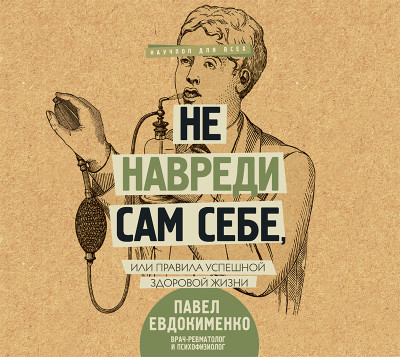 Не навреди сам себе, или Правила успешной здоровой жизни (сборник) - Евдокименко Павел - Аудиокниги слушать онлайн бесплатно без регистрации | электронная библиотека knigi-audio.info