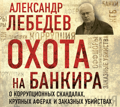 Охота на банкира. О коррупционных скандалах, крупных аферах и заказных убийствах - Лебедев Александр - Аудиокниги слушать онлайн бесплатно без регистрации | электронная библиотека knigi-audio.info