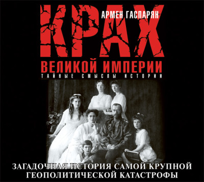 Крах Великой империи. Загадочная история самой крупной геополитической катастрофы - Гаспарян Армен - Аудиокниги слушать онлайн бесплатно без регистрации | электронная библиотека knigi-audio.info