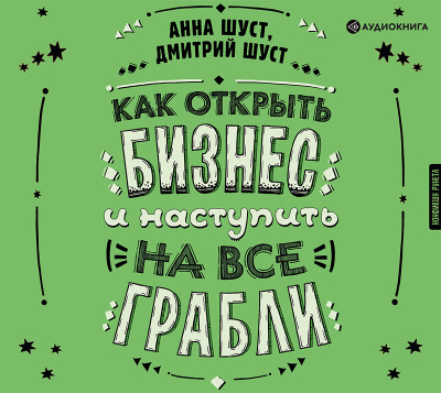Как открыть бизнес и наступить на все грабли - Шуст Анна, Шуст Дмитрий - Аудиокниги слушать онлайн бесплатно без регистрации | электронная библиотека knigi-audio.info