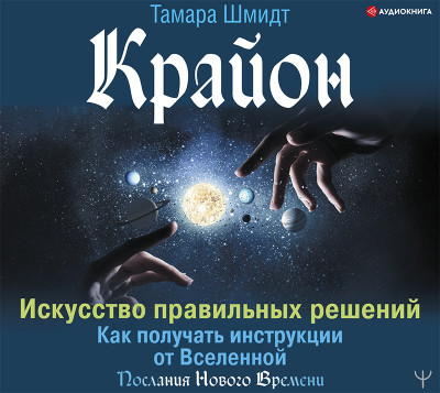 Крайон. Искусство правильных решений. Как получать инструкции от Вселенной - Шмидт Тамара - Аудиокниги слушать онлайн бесплатно без регистрации | электронная библиотека knigi-audio.info